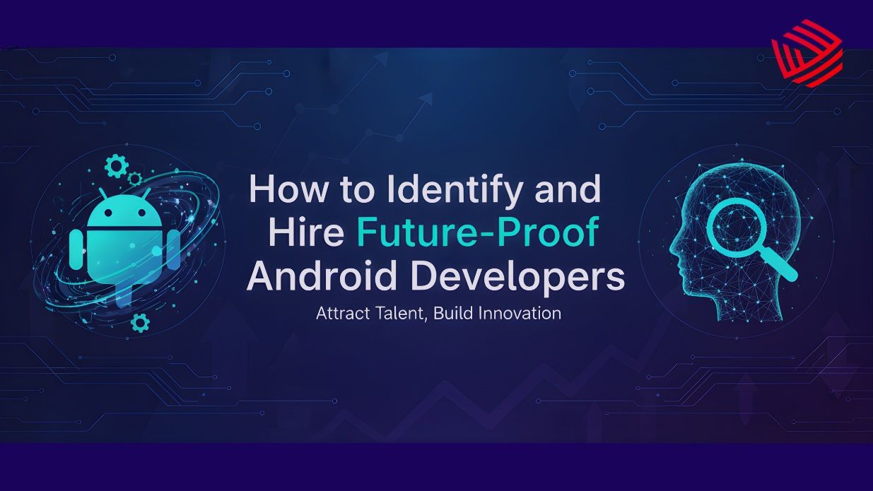 How to Identify and Hire Future-Proof Android Developers